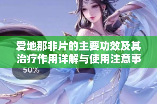 爱地那非片的主要功效及其治疗作用详解与使用注意事项