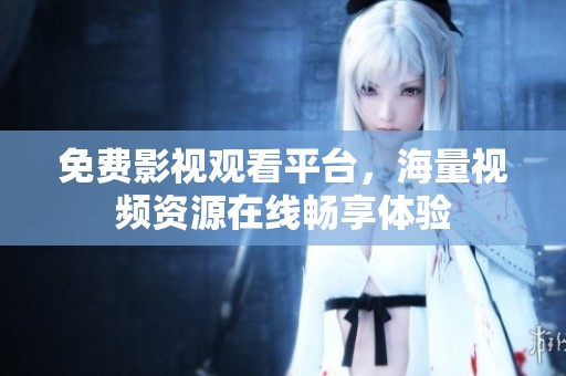 免费影视观看平台，海量视频资源在线畅享体验