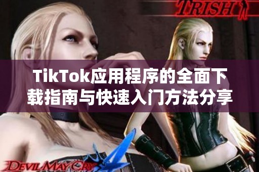 TikTok应用程序的全面下载指南与快速入门方法分享