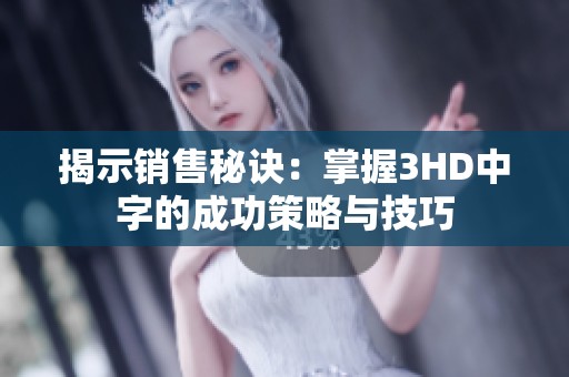 揭示销售秘诀：掌握3HD中字的成功策略与技巧