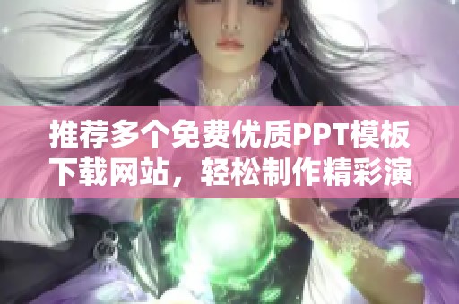 推荐多个免费优质PPT模板下载网站，轻松制作精彩演示文稿