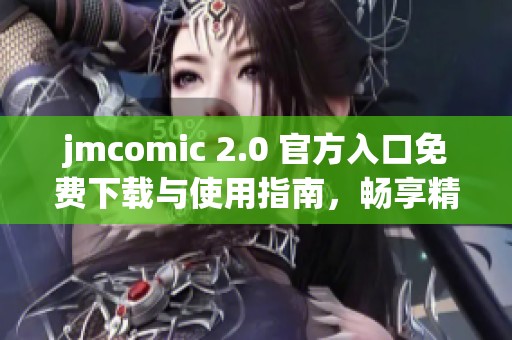 jmcomic 2.0 官方入口免费下载与使用指南，畅享精彩漫画体验