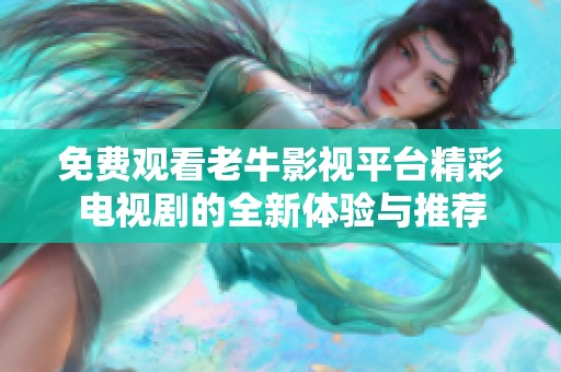 免费观看老牛影视平台精彩电视剧的全新体验与推荐