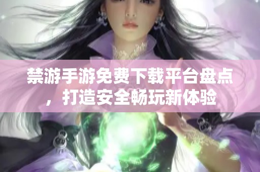 禁游手游免费下载平台盘点，打造安全畅玩新体验