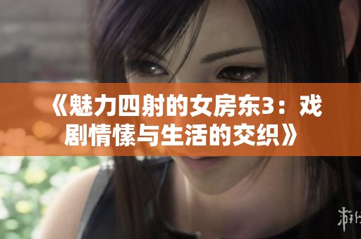 《魅力四射的女房东3：戏剧情愫与生活的交织》