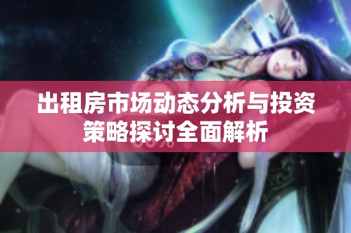 出租房市场动态分析与投资策略探讨全面解析