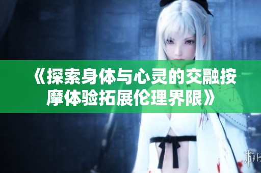 《探索身体与心灵的交融按摩体验拓展伦理界限》