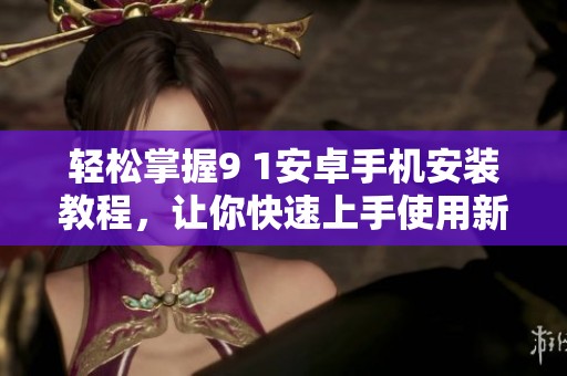 轻松掌握9 1安卓手机安装教程，让你快速上手使用新设备