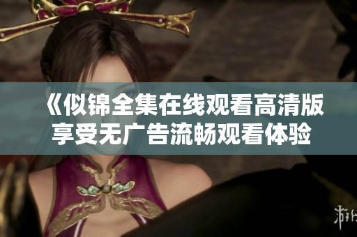 《似锦全集在线观看高清版 享受无广告流畅观看体验》