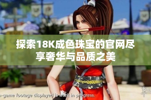 探索18K成色珠宝的官网尽享奢华与品质之美
