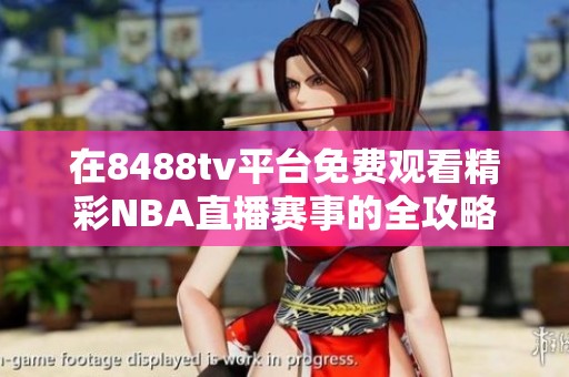 在8488tv平台免费观看精彩NBA直播赛事的全攻略分享
