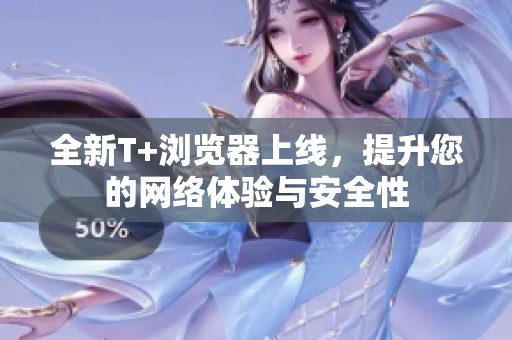 全新T+浏览器上线，提升您的网络体验与安全性