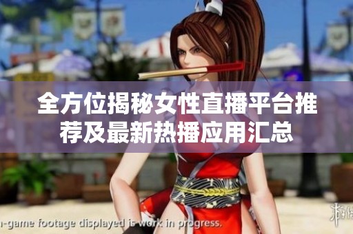 全方位揭秘女性直播平台推荐及最新热播应用汇总