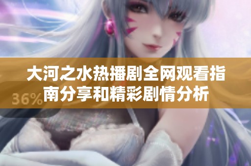 大河之水热播剧全网观看指南分享和精彩剧情分析