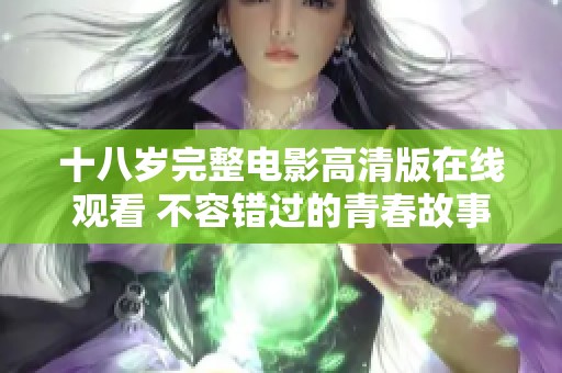 十八岁完整电影高清版在线观看 不容错过的青春故事