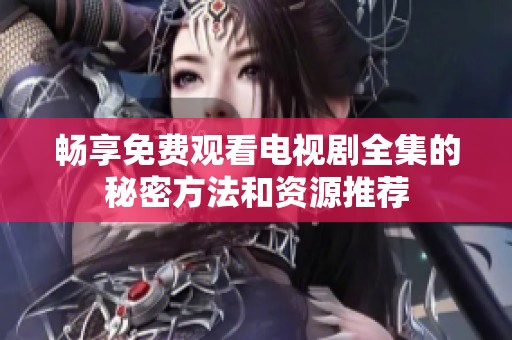 畅享免费观看电视剧全集的秘密方法和资源推荐