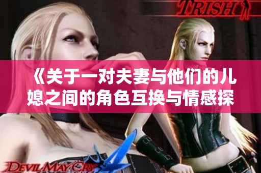 《关于一对夫妻与他们的儿媳之间的角色互换与情感探索》