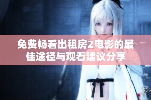 免费畅看出租房2电影的最佳途径与观看建议分享
