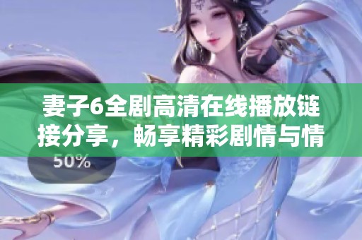 妻子6全剧高清在线播放链接分享，畅享精彩剧情与情感纠葛