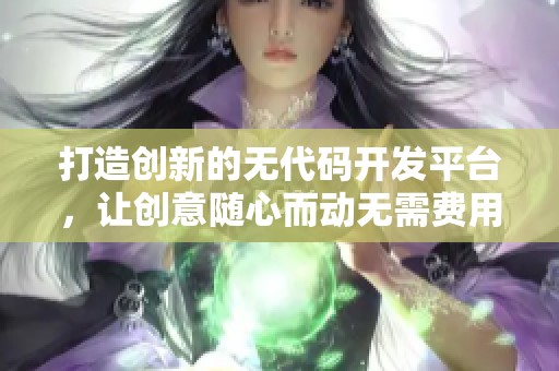 打造创新的无代码开发平台，让创意随心而动无需费用