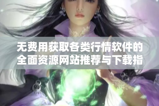 无费用获取各类行情软件的全面资源网站推荐与下载指南