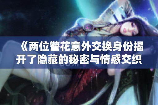 《两位警花意外交换身份揭开了隐藏的秘密与情感交织的故事》