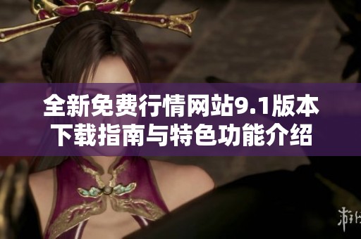 全新免费行情网站9.1版本下载指南与特色功能介绍