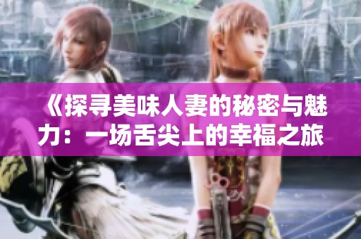 《探寻美味人妻的秘密与魅力：一场舌尖上的幸福之旅》