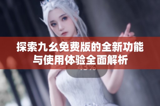 探索九幺免费版的全新功能与使用体验全面解析