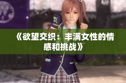 《欲望交织：丰满女性的情感和挑战》
