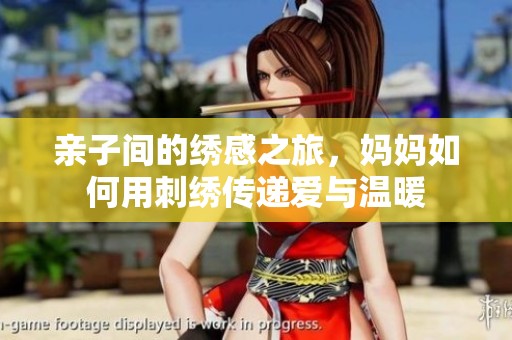 亲子间的绣感之旅，妈妈如何用刺绣传递爱与温暖