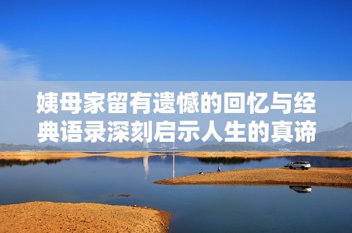 姨母家留有遗憾的回忆与经典语录深刻启示人生的真谛