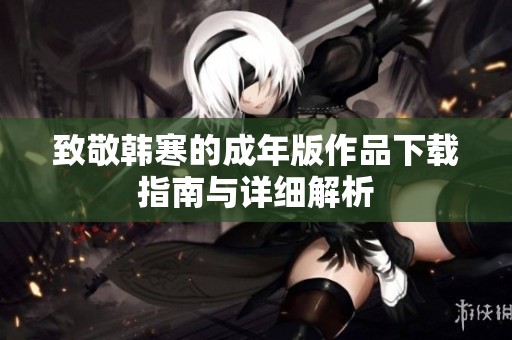 致敬韩寒的成年版作品下载指南与详细解析