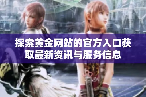 探索黄金网站的官方入口获取最新资讯与服务信息