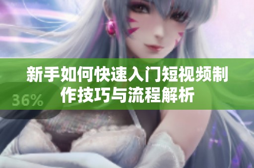 新手如何快速入门短视频制作技巧与流程解析