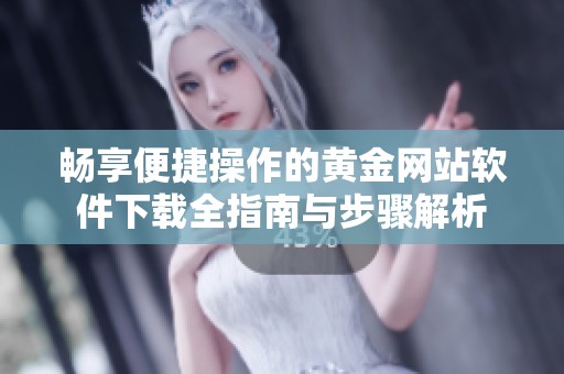 畅享便捷操作的黄金网站软件下载全指南与步骤解析