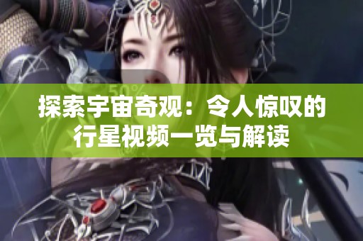 探索宇宙奇观：令人惊叹的行星视频一览与解读