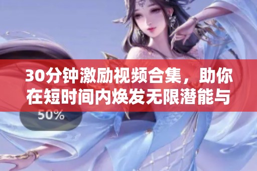 30分钟激励视频合集，助你在短时间内焕发无限潜能与动力