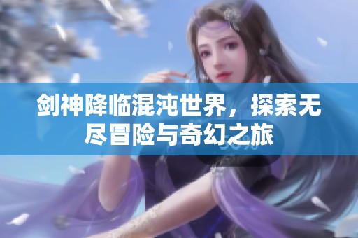 剑神降临混沌世界，探索无尽冒险与奇幻之旅