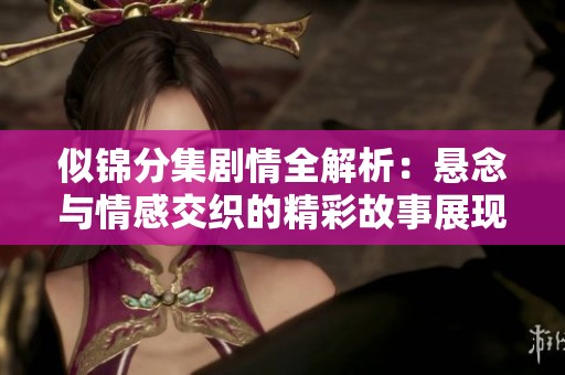 似锦分集剧情全解析：悬念与情感交织的精彩故事展现