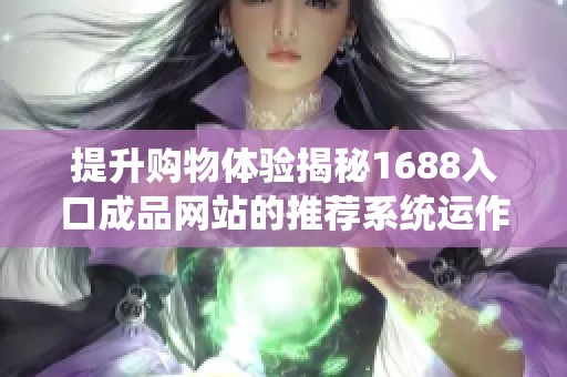 提升购物体验揭秘1688入口成品网站的推荐系统运作原理