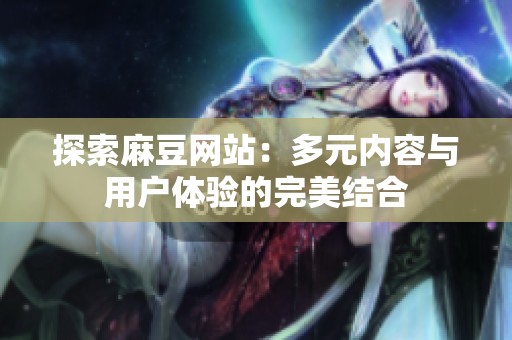 探索麻豆网站：多元内容与用户体验的完美结合