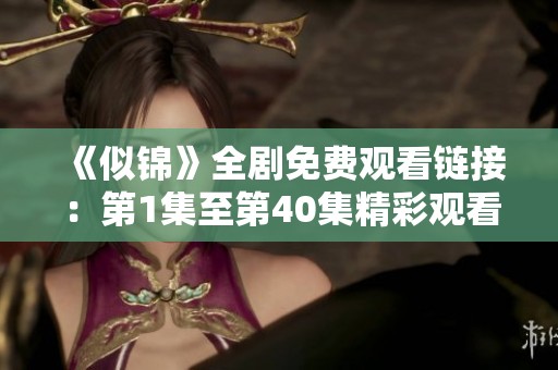 《似锦》全剧免费观看链接：第1集至第40集精彩观看指南