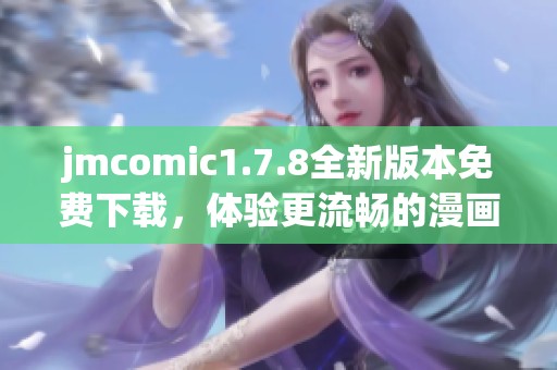 jmcomic1.7.8全新版本免费下载，体验更流畅的漫画阅读乐趣