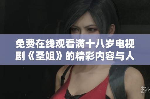 免费在线观看满十八岁电视剧《圣姐》的精彩内容与人物解析
