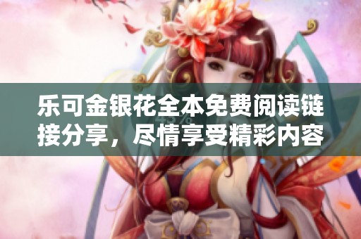 乐可金银花全本免费阅读链接分享，尽情享受精彩内容吧