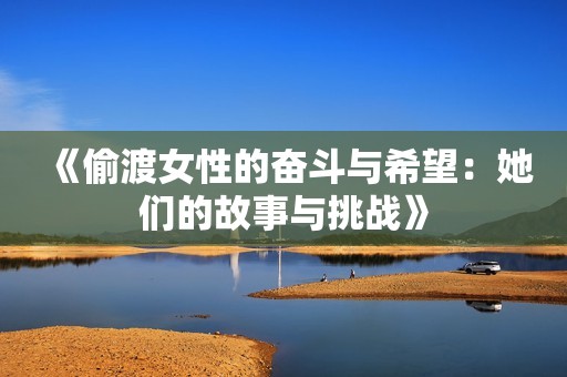 《偷渡女性的奋斗与希望：她们的故事与挑战》