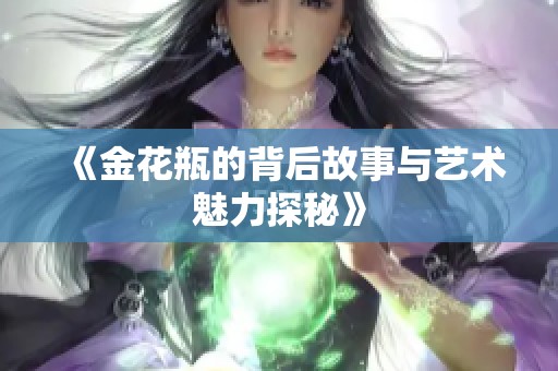 《金花瓶的背后故事与艺术魅力探秘》