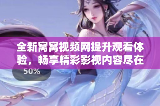 全新窝窝视频网提升观看体验，畅享精彩影视内容尽在这里！