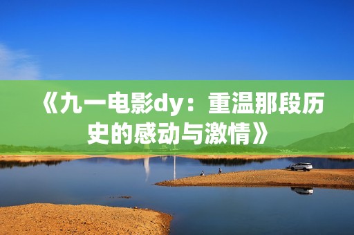 《九一电影dy：重温那段历史的感动与激情》